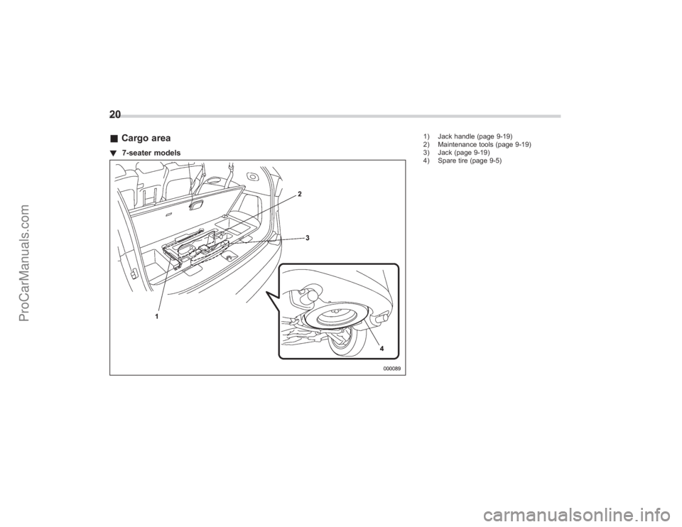 SUBARU TRIBECA 2008 Owners Manual 20&Cargo area! 7-seater models
1) Jack handle (page 9-19)
2) Maintenance tools (page 9-19)
3) Jack (page 9-19)
4) Spare tire (page 9-5)
ProCarManuals.com SUBARU TRIBECA 2008 Owners Manual 20&Cargo area! 7-seater models
1) Jack handle (page 9-19)
2) Maintenance tools (page 9-19)
3) Jack (page 9-19)
4) Spare tire (page 9-5)
ProCarManuals.com