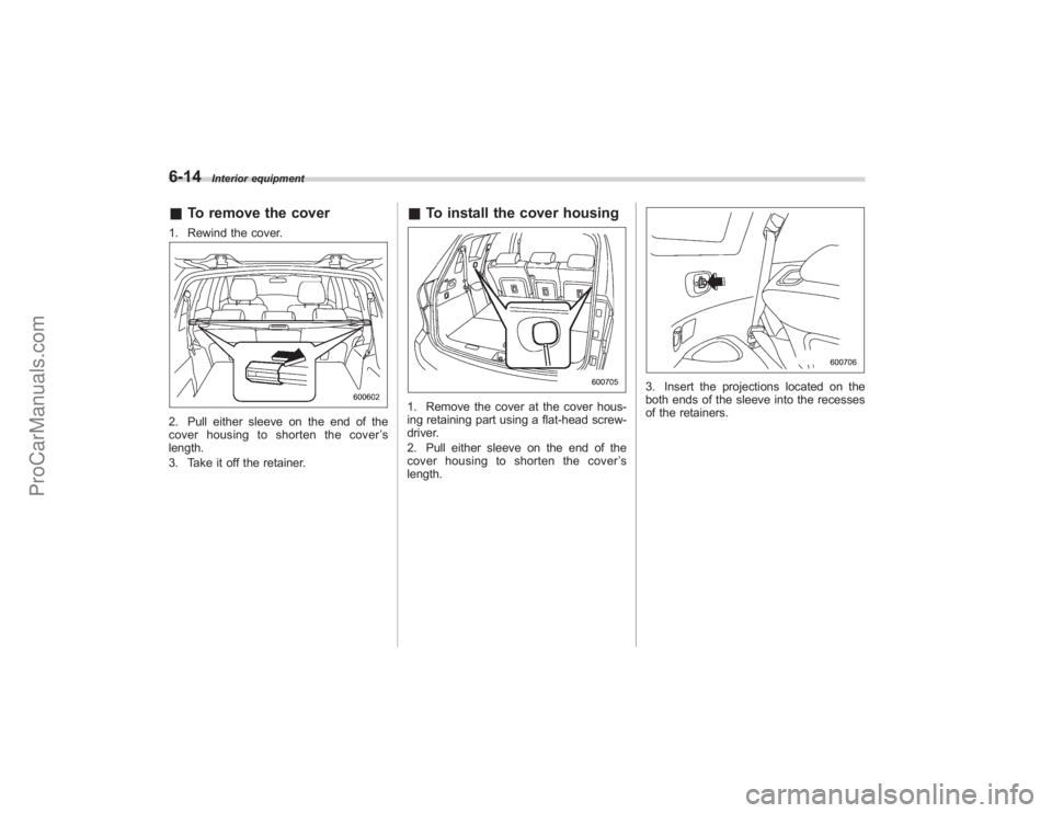 SUBARU TRIBECA 2008  Owners Manual 6-14
Interior equipment
&To remove the cover1. Rewind the cover.2. Pull either sleeve on the end of the
cover housing to shorten the cover ’s
length.
3. Take it off the retainer.
& To install the co
