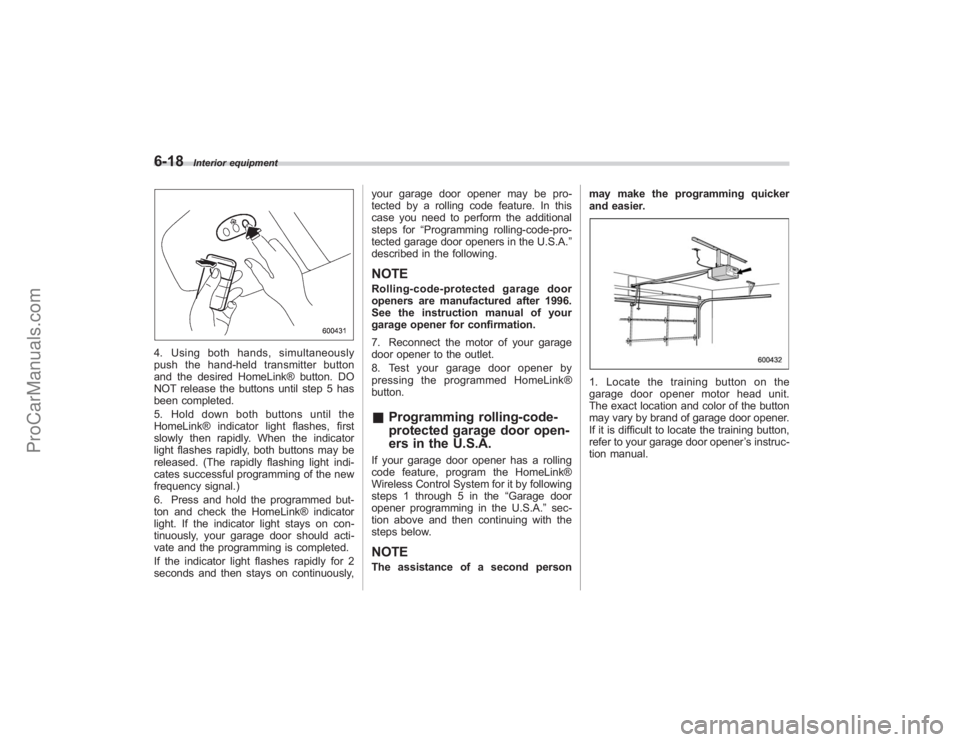 SUBARU TRIBECA 2008  Owners Manual 6-18
Interior equipment
4. Using both hands, simultaneously
push the hand-held transmitter button
and the desired HomeLink® button. DO
NOT release the buttons until step 5 has
been completed.
5. Hold
