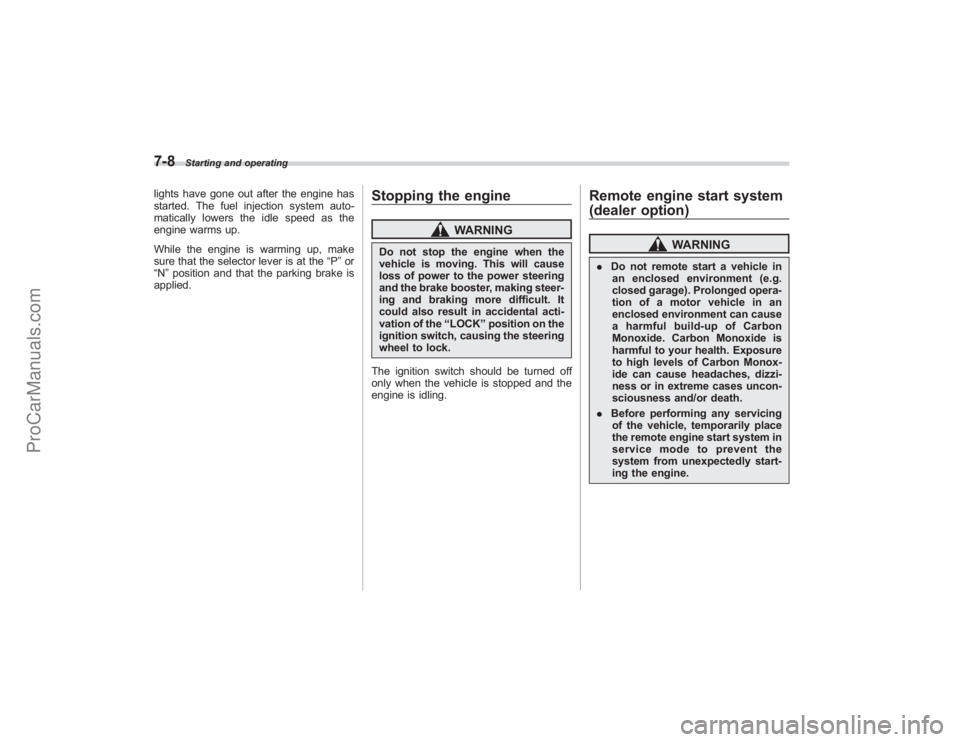 SUBARU TRIBECA 2008  Owners Manual 7-8
Starting and operating
lights have gone out after the engine has
started. The fuel injection system auto-
matically lowers the idle speed as the
engine warms up.
While the engine is warming up, ma