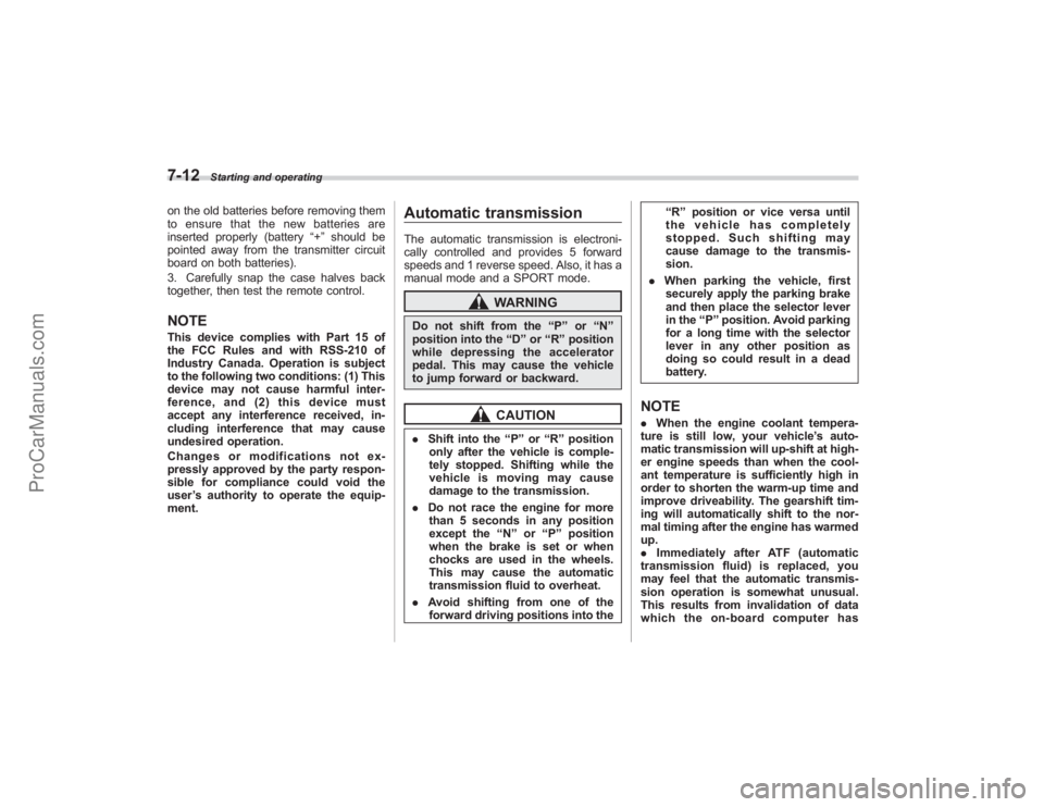 SUBARU TRIBECA 2008  Owners Manual 7-12
Starting and operating
on the old batteries before removing them
to ensure that the new batteries are
inserted properly (battery“+”should be
pointed away from the transmitter circuit
board on