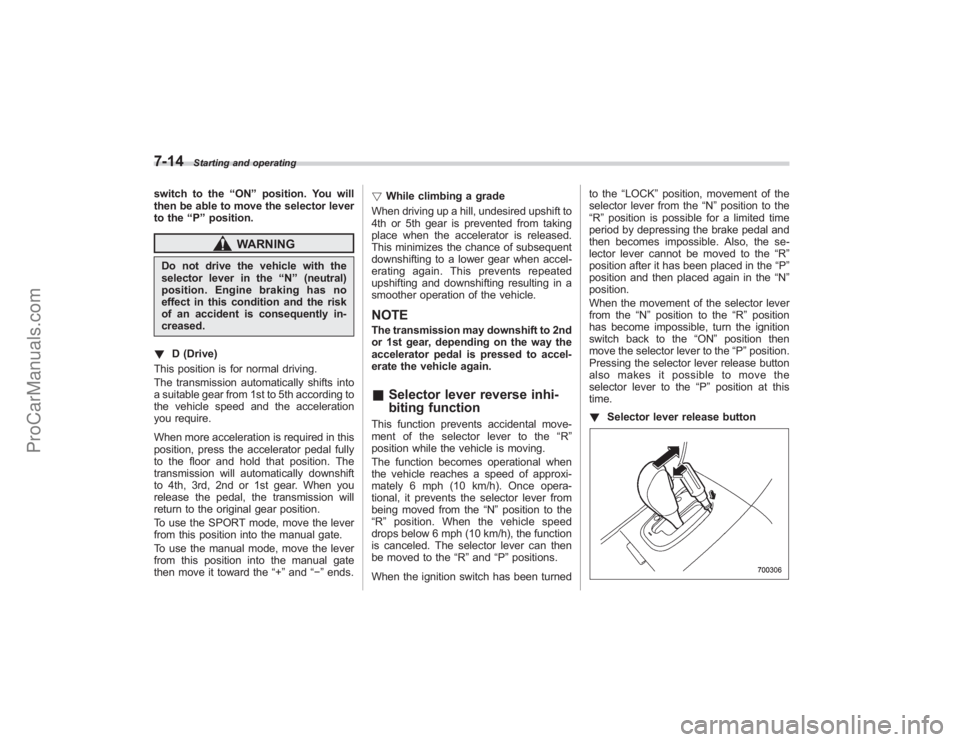 SUBARU TRIBECA 2008 Owners Manual 7-14
Starting and operating
switch to the“ON ”position. You will
then be able to move the selector lever
to the “P ” position.
WARNING
Do not drive the vehicle with the
selector lever in the SUBARU TRIBECA 2008 Owners Manual 7-14
Starting and operating
switch to the“ON ”position. You will
then be able to move the selector lever
to the “P ” position.
WARNING
Do not drive the vehicle with the
selector lever in the