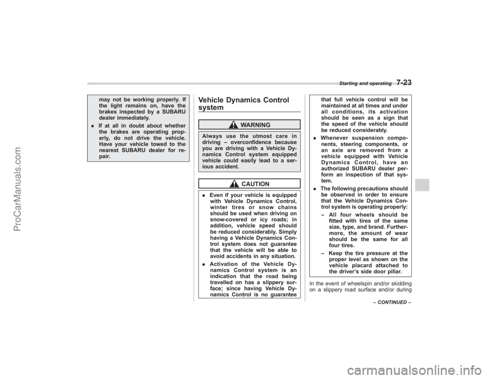 SUBARU TRIBECA 2008  Owners Manual may not be working properly. If
the light remains on, have the
brakes inspected by a SUBARU
dealer immediately.
. If at all in doubt about whether
the brakes are operating prop-
erly, do not drive the