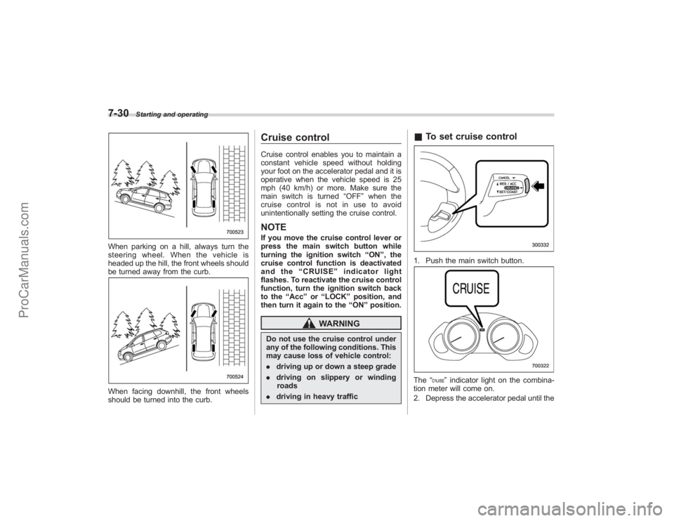 SUBARU TRIBECA 2008 Owners Manual 7-30
Starting and operating
When parking on a hill, always turn the
steering wheel. When the vehicle is
headed up the hill, the front wheels should
be turned away from the curb.When facing downhill, t SUBARU TRIBECA 2008 Owners Manual 7-30
Starting and operating
When parking on a hill, always turn the
steering wheel. When the vehicle is
headed up the hill, the front wheels should
be turned away from the curb.When facing downhill, t