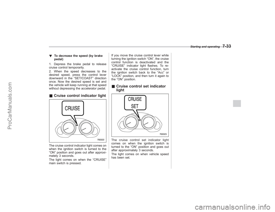 SUBARU TRIBECA 2008 Owners Manual !To decrease the speed (by brake
pedal)
1. Depress the brake pedal to release
cruise control temporarily.
2. When the speed decreases to the
desired speed, press the control lever
downward in the “S SUBARU TRIBECA 2008 Owners Manual !To decrease the speed (by brake
pedal)
1. Depress the brake pedal to release
cruise control temporarily.
2. When the speed decreases to the
desired speed, press the control lever
downward in the “S