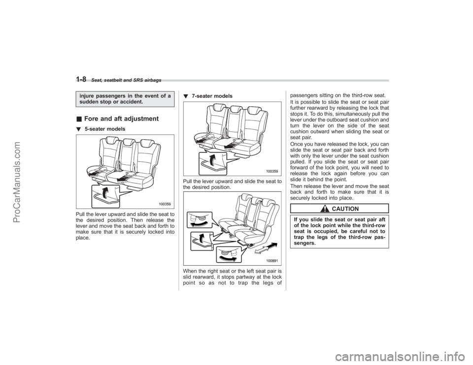 SUBARU TRIBECA 2008 Owners Guide 1-8
Seat, seatbelt and SRS airbags
injure passengers in the event of a
sudden stop or accident.&Fore and aft adjustment! 5-seater modelsPull the lever upward and slide the seat to
the desired position