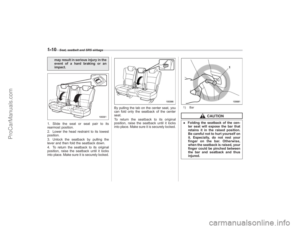 SUBARU TRIBECA 2008 Owners Guide 1-10
Seat, seatbelt and SRS airbags
may result in serious injury in the
event of a hard braking or an
impact.
1. Slide the seat or seat pair to its
rearmost position.
2. Lower the head restraint to it