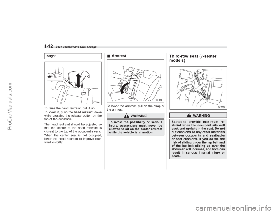 SUBARU TRIBECA 2008 Owners Guide 1-12
Seat, seatbelt and SRS airbags
height.To raise the head restraint, pull it up.
To lower it, push the head restraint down
while pressing the release button on the
top of the seatback.
The head res