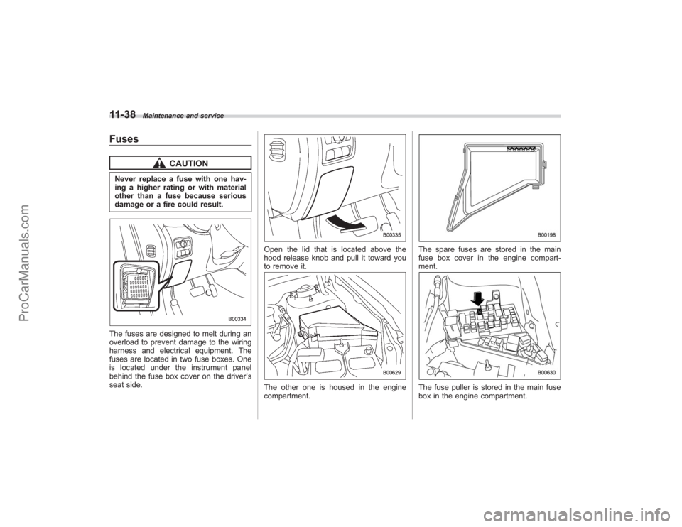 SUBARU TRIBECA 2008 Owners Manual 11-38
Maintenance and service
Fuses
CAUTION
Never replace a fuse with one hav-
ing a higher rating or with material
other than a fuse because serious
damage or a fire could result.The fuses are design SUBARU TRIBECA 2008 Owners Manual 11-38
Maintenance and service
Fuses
CAUTION
Never replace a fuse with one hav-
ing a higher rating or with material
other than a fuse because serious
damage or a fire could result.The fuses are design