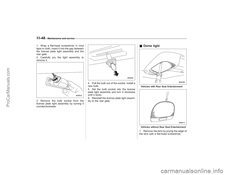SUBARU TRIBECA 2008 Owners Manual 11-48
Maintenance and service
1. Wrap a flat-head screwdriver in vinyl
tape or cloth, insert it into the gap between
the license plate light assembly and the
rear gate.
2. Carefully pry the light asse SUBARU TRIBECA 2008 Owners Manual 11-48
Maintenance and service
1. Wrap a flat-head screwdriver in vinyl
tape or cloth, insert it into the gap between
the license plate light assembly and the
rear gate.
2. Carefully pry the light asse