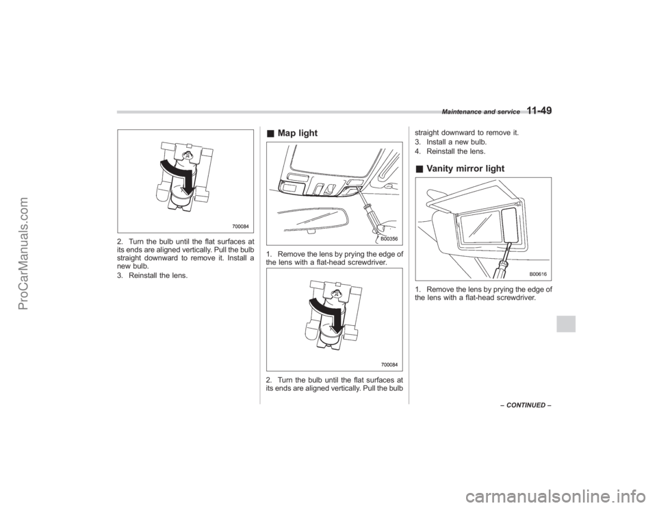 SUBARU TRIBECA 2008  Owners Manual 2. Turn the bulb until the flat surfaces at
its ends are aligned vertically. Pull the bulb
straight downward to remove it. Install a
new bulb.
3. Reinstall the lens.
&Map light1. Remove the lens by pr