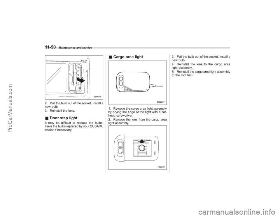 SUBARU TRIBECA 2008  Owners Manual 11-50
Maintenance and service
2. Pull the bulb out of the socket. Install a
new bulb.
3. Reinstall the lens.&Door step lightIt may be difficult to replace the bulbs.
Have the bulbs replaced by your SU