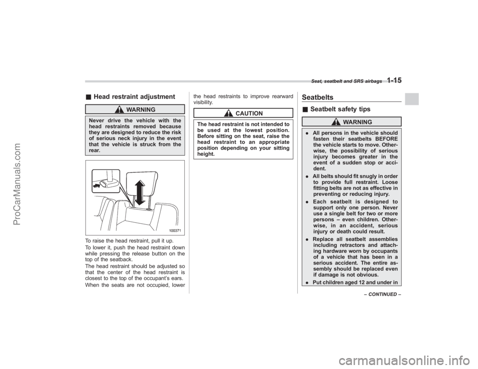 SUBARU TRIBECA 2008  Owners Manual &Head restraint adjustment
WARNING
Never drive the vehicle with the
head restraints removed because
they are designed to reduce the risk
of serious neck injury in the event
that the vehicle is struck 