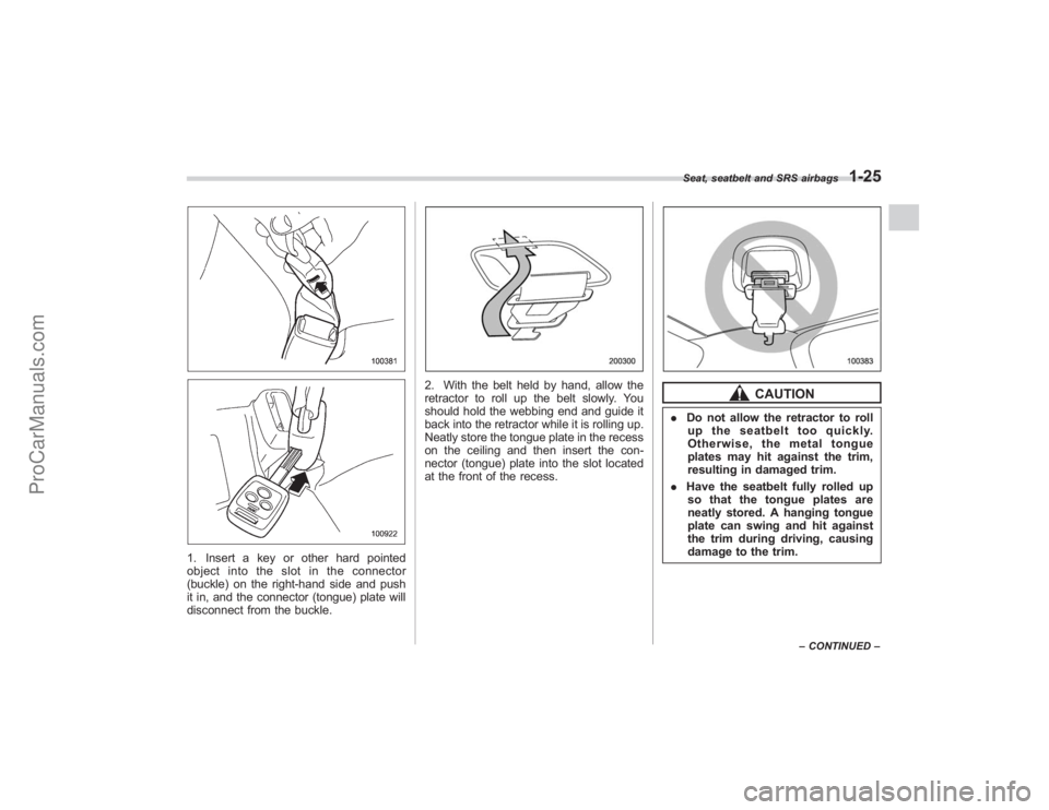 SUBARU TRIBECA 2008 Service Manual 1. Insert a key or other hard pointed
object into the slot in the connector
(buckle) on the right-hand side and push
it in, and the connector (tongue) plate will
disconnect from the buckle.
2. With th SUBARU TRIBECA 2008 Service Manual 1. Insert a key or other hard pointed
object into the slot in the connector
(buckle) on the right-hand side and push
it in, and the connector (tongue) plate will
disconnect from the buckle.
2. With th