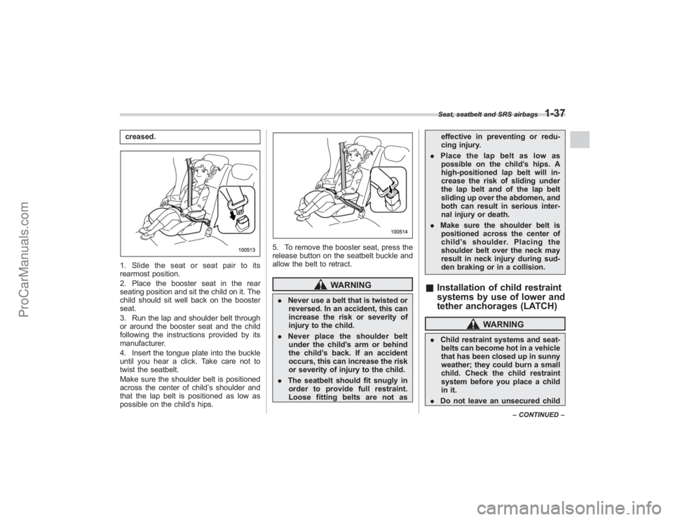 SUBARU TRIBECA 2008 Repair Manual creased.1. Slide the seat or seat pair to its
rearmost position.
2. Place the booster seat in the rear
seating position and sit the child on it. The
child should sit well back on the booster
seat.
3. SUBARU TRIBECA 2008 Repair Manual creased.1. Slide the seat or seat pair to its
rearmost position.
2. Place the booster seat in the rear
seating position and sit the child on it. The
child should sit well back on the booster
seat.
3.