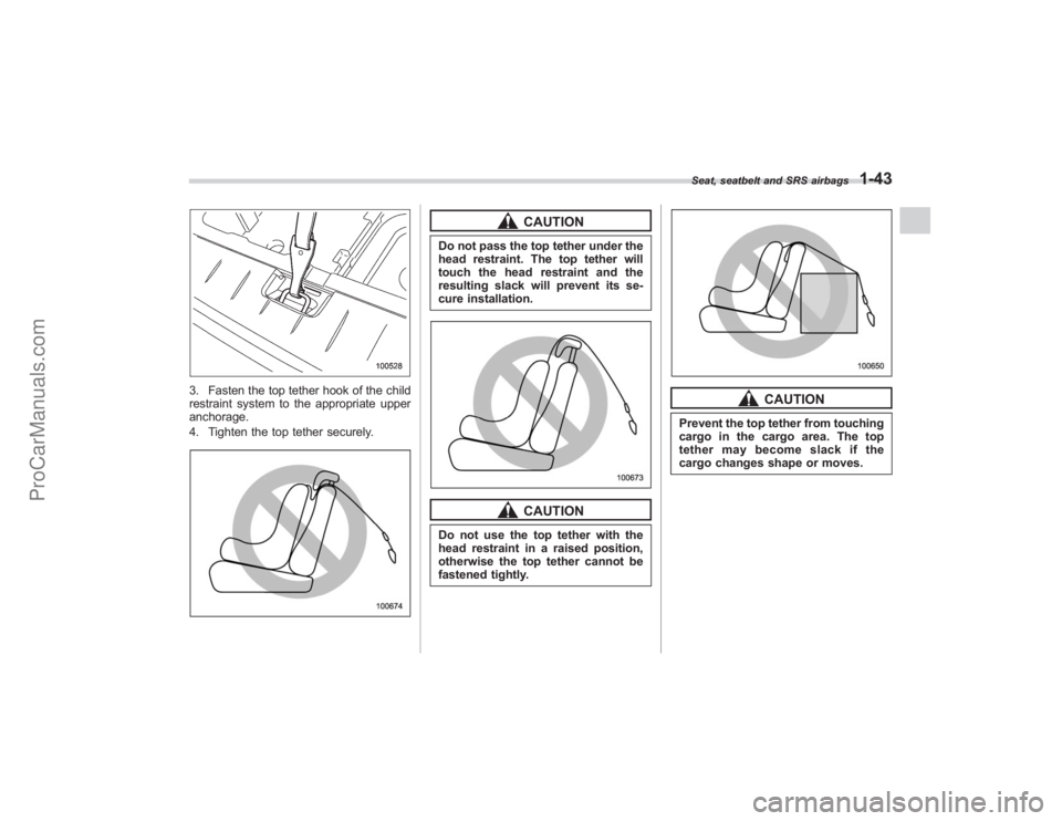 SUBARU TRIBECA 2008 Repair Manual 3. Fasten the top tether hook of the child
restraint system to the appropriate upper
anchorage.
4. Tighten the top tether securely.
CAUTION
Do not pass the top tether under the
head restraint. The top SUBARU TRIBECA 2008 Repair Manual 3. Fasten the top tether hook of the child
restraint system to the appropriate upper
anchorage.
4. Tighten the top tether securely.
CAUTION
Do not pass the top tether under the
head restraint. The top