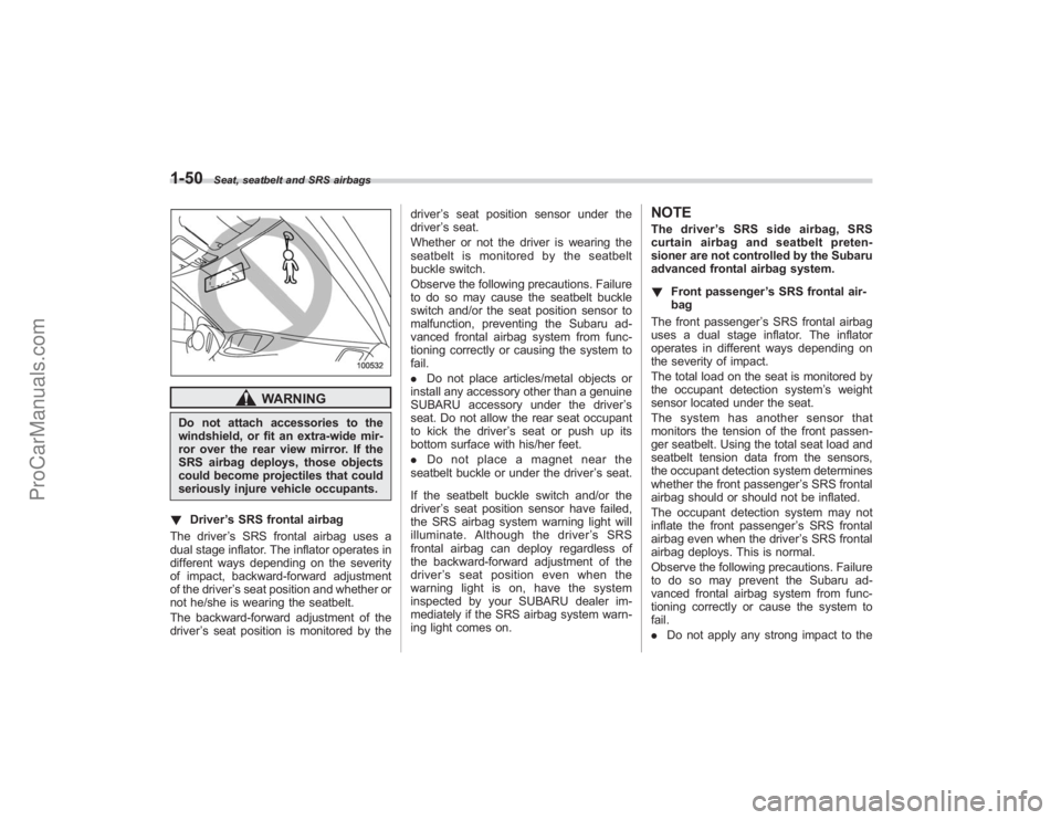 SUBARU TRIBECA 2008  Owners Manual 1-50
Seat, seatbelt and SRS airbags
WARNING
Do not attach accessories to the
windshield, or fit an extra-wide mir-
ror over the rear view mirror. If the
SRS airbag deploys, those objects
could become 