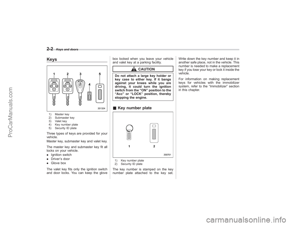 SUBARU TRIBECA 2008 Owners Manual 2-2
Keys and doors
Keys1) Master key
2) Submaster key
3) Valet key
4) Key number plate
5) Security ID plateThree types of keys are provided for your
vehicle.
Master key, submaster key and valet key.
T SUBARU TRIBECA 2008 Owners Manual 2-2
Keys and doors
Keys1) Master key
2) Submaster key
3) Valet key
4) Key number plate
5) Security ID plateThree types of keys are provided for your
vehicle.
Master key, submaster key and valet key.
T
