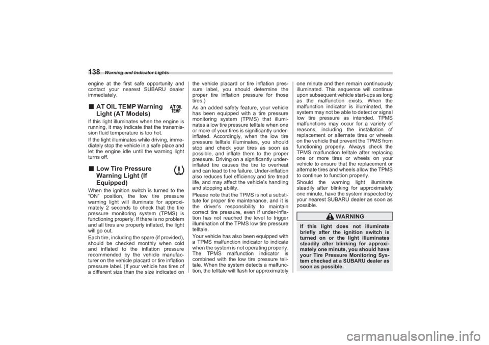 SUBARU BRZ 2023  Owners Manual Warning and Indicator Lights
138engine at the first safe opportunity and 
contact your nearest SUBARU dealer  
immediately.■ AT OIL TEMP Warning 
Light (AT Models) If this light illuminates when the