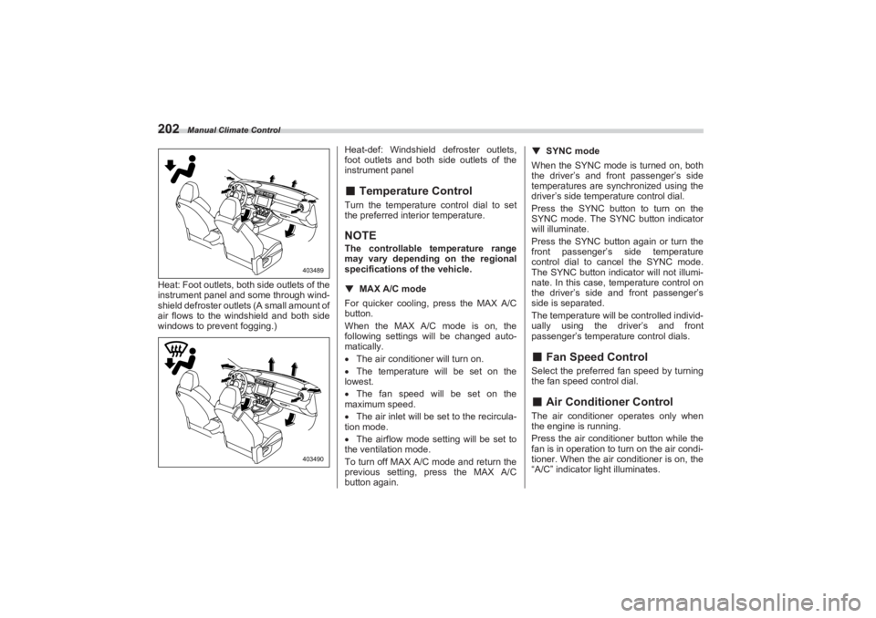 SUBARU BRZ 2023  Owners Manual Manual Climate Control
202Heat: Foot outlets, both side outlets of the 
instrument panel and some through wind-
shield defroster outlets (A small amount of  
air flows to the windshield and both side 