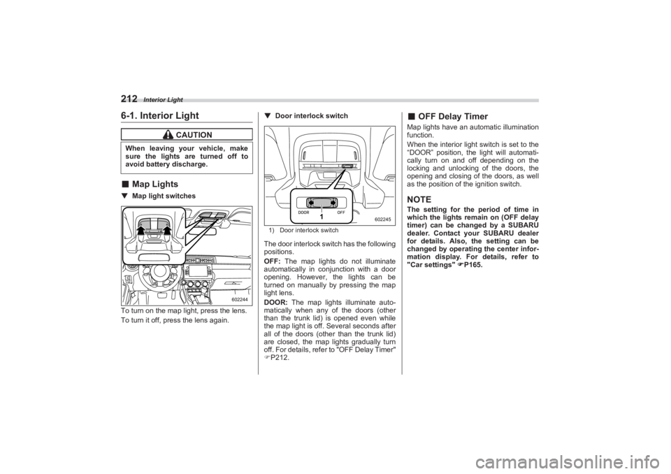 SUBARU BRZ 2023  Owners Manual Interior Light
2126-1. Interior Light■Map Lights▼ Map light switches
To turn on the map light, press the lens.
To turn it off, press the lens again. ▼
Door interlock switch
1) Door interlock swi