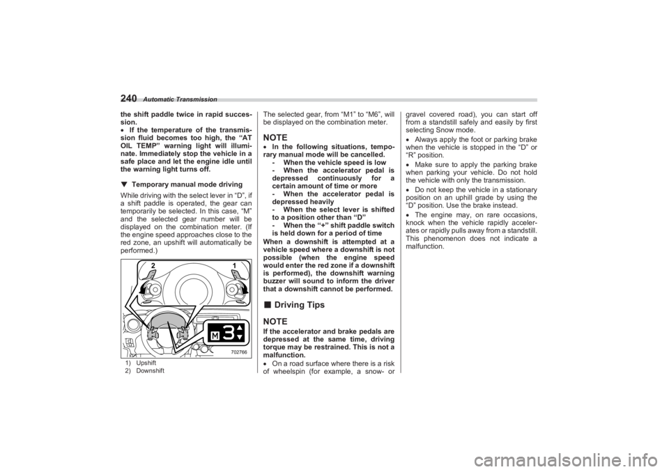 SUBARU BRZ 2023  Owners Manual Automatic Transmission
240the shift paddle twice in rapid succes-
sion.
If the temperature of the transmis-
sion fluid becomes too high, the “AT  
OIL TEMP” warning light will illumi-
nate. Imm