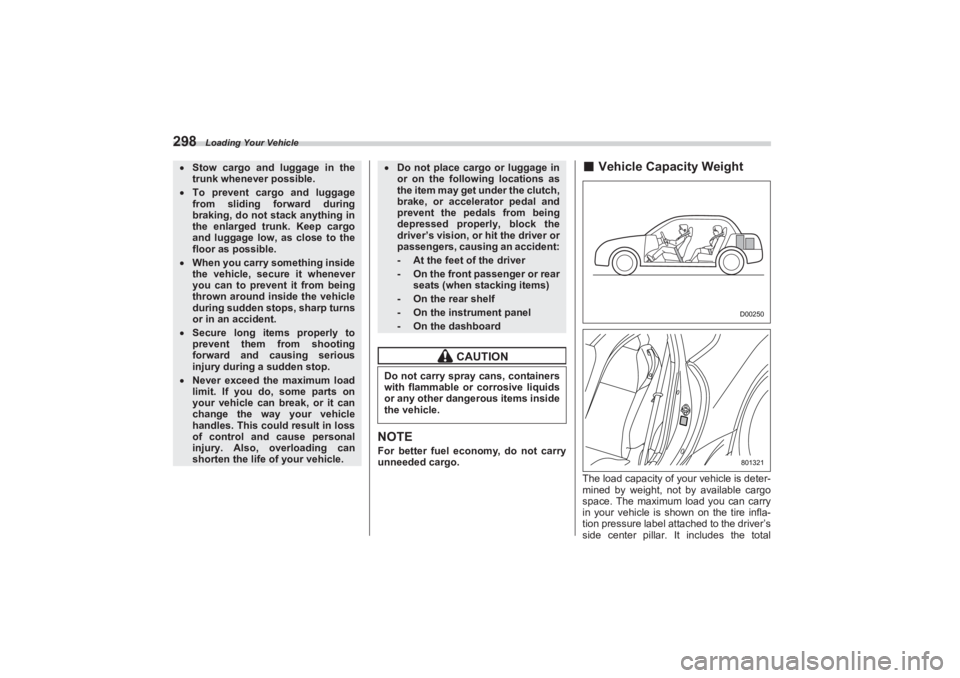 SUBARU BRZ 2023  Owners Manual Loading Your Vehicle
298
NOTEFor better fuel economy, do not carry 
unneeded cargo.
■ Vehicle Capacity WeightThe load capacity of your vehicle is deter-
mined by weight, not by available cargo  
spa