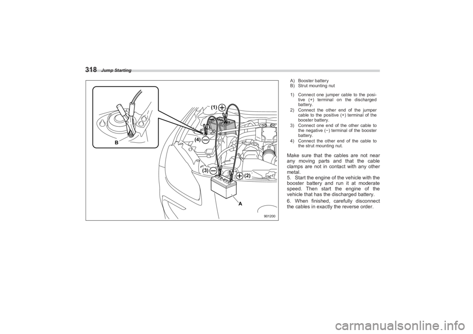 SUBARU BRZ 2023 Owners Manual Jump Starting
318
B
A
(2)
(4)
(3)
(1)
901200
A) Booster battery
B) Strut mounting nut
1) Connect one jumper cable to the posi-tive (+) terminal on the discharged
battery.
2) Connect the other end of SUBARU BRZ 2023 Owners Manual Jump Starting
318
B
A
(2)
(4)
(3)
(1)
901200
A) Booster battery
B) Strut mounting nut
1) Connect one jumper cable to the posi-tive (+) terminal on the discharged
battery.
2) Connect the other end of