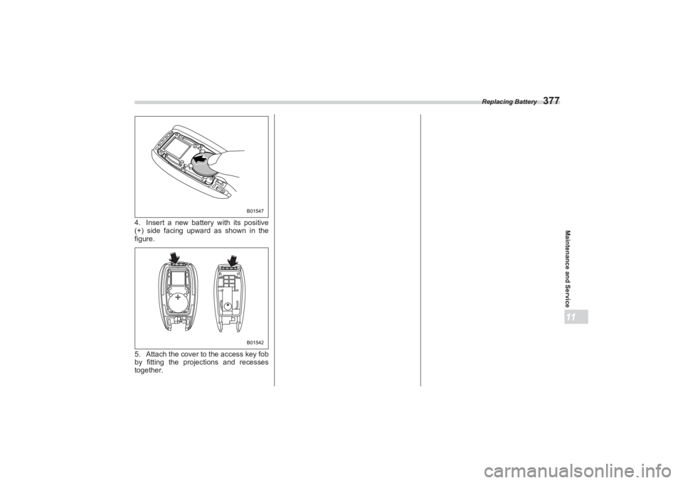 SUBARU BRZ 2023 Owners Manual Replacing Battery
377
Maintenance and Service11
4. Insert a new battery with its positive
(+) side facing upward as shown in the
figure.
5. Attach the cover to the access key fob
by fitting the p SUBARU BRZ 2023 Owners Manual Replacing Battery
377
Maintenance and Service11
4. Insert a new battery with its positive
(+) side facing upward as shown in the
figure.
5. Attach the cover to the access key fob
by fitting the p