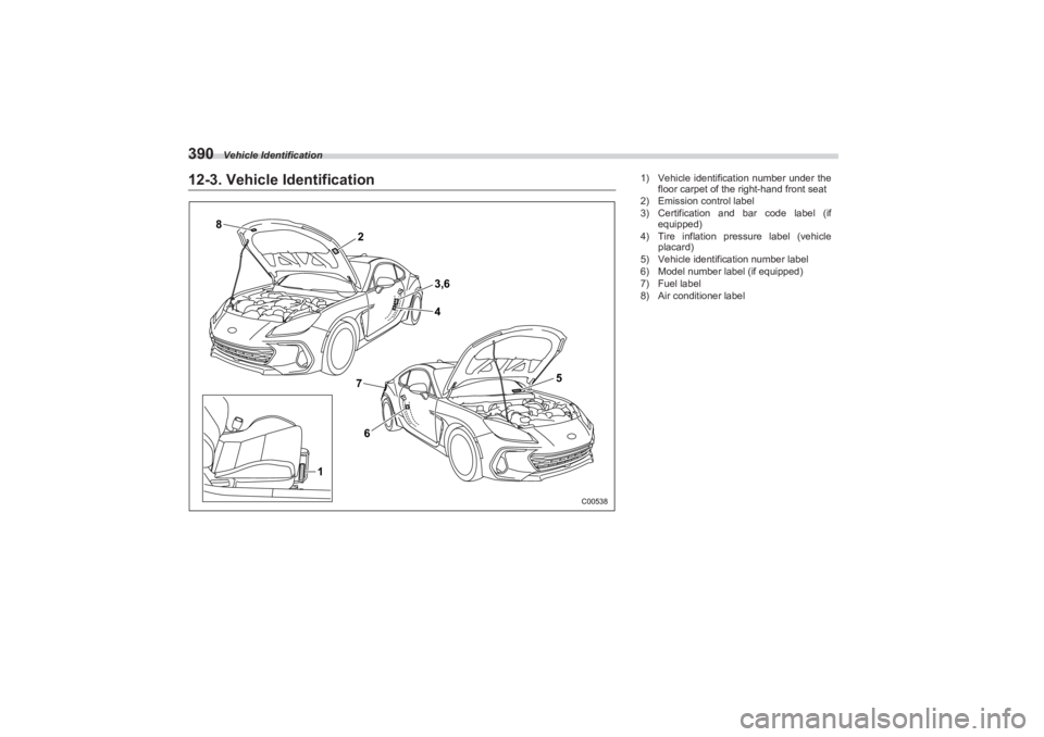 SUBARU BRZ 2023 Owners Manual Vehicle Identification
39012-3. Vehicle Identification
8
762
3,6
4
5
1
C00538
1) Vehicle identification number under the
floor carpet of the right-hand front seat
2) Emission control label
3) Certifi SUBARU BRZ 2023 Owners Manual Vehicle Identification
39012-3. Vehicle Identification
8
762
3,6
4
5
1
C00538
1) Vehicle identification number under the
floor carpet of the right-hand front seat
2) Emission control label
3) Certifi