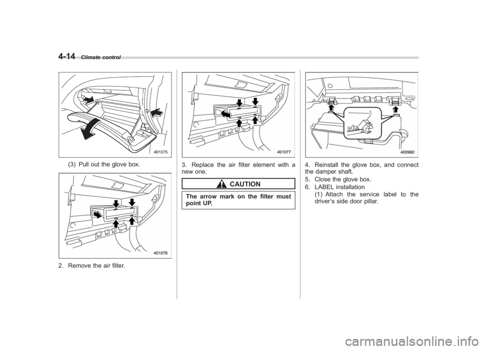 SUBARU IMPREZA WRX STI 2011  Owners Manual Black plate (188,1)
北米Model "A1110BE-C" EDITED: 2010/ 12/ 17
4-14
Climate control
(3) Pull out the glove box.
2. Remove the air filter.
3. Replace the air filter element with a
new one.
CAUTION
Th