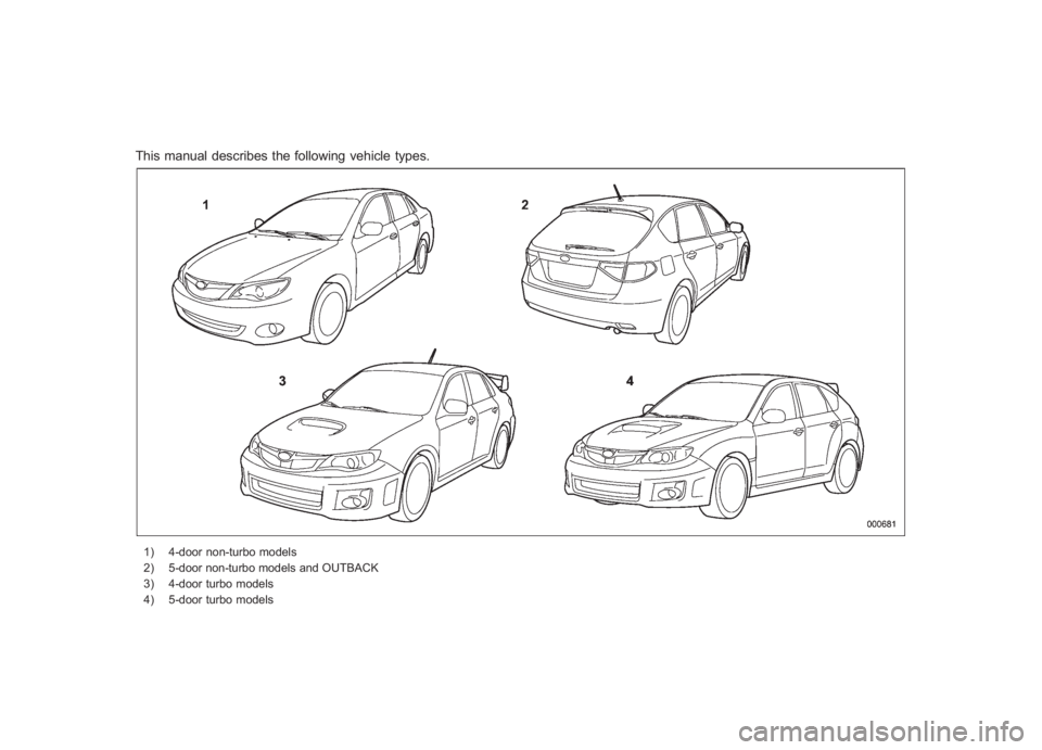 SUBARU IMPREZA WRX STI 2011 Owners Manual Black plate (2,1)
北米Model "A1110BE-C" EDITED: 2010/ 11/ 17
This manual describes the following vehicle types.1) 4-door non-turbo models
2) 5-door non-turbo models and OUTBACK
3) 4-door turbo model SUBARU IMPREZA WRX STI 2011 Owners Manual Black plate (2,1)
北米Model "A1110BE-C" EDITED: 2010/ 11/ 17
This manual describes the following vehicle types.1) 4-door non-turbo models
2) 5-door non-turbo models and OUTBACK
3) 4-door turbo model