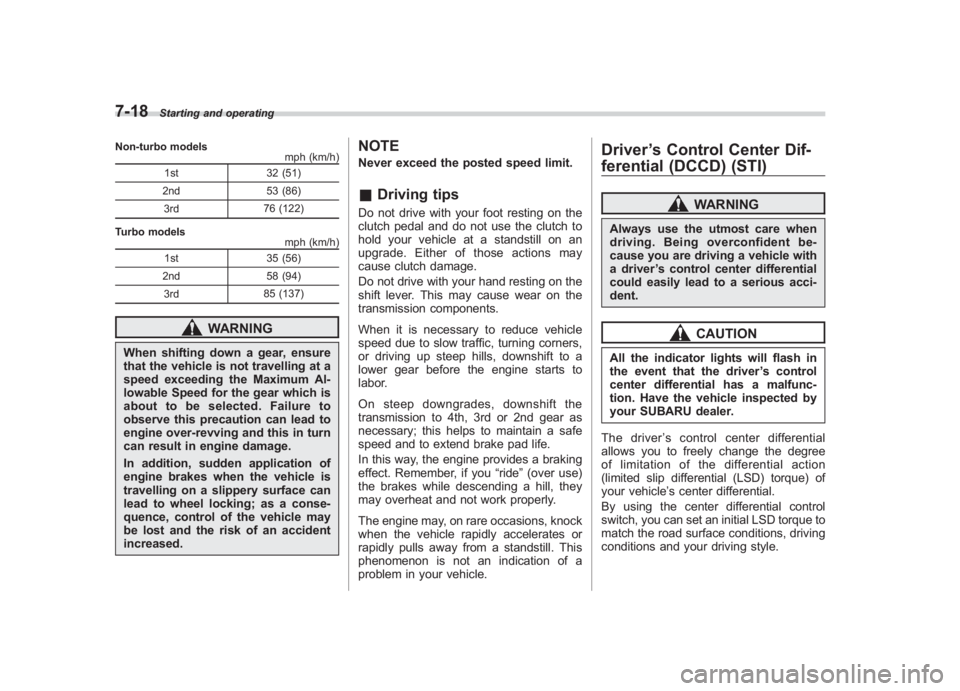 SUBARU IMPREZA WRX STI 2011 Owners Guide Black plate (286,1)
北米Model "A1110BE-C" EDITED: 2010/ 12/ 17
7-18
Starting and operating
Non-turbo models
mph (km/h)
1st 32 (51)
2nd 53 (86)
3rd 76 (122)
Turbo models mph (km/h)
1st 35 (56)
2nd 58