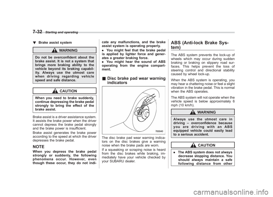 SUBARU IMPREZA WRX STI 2011 Owners Guide Black plate (300,1)
北米Model "A1110BE-C" EDITED: 2010/ 12/ 17
7-32
Starting and operating
! Brake assist system
WARNING
Do not be overconfident about the
brake assist. It is not a system that
bring