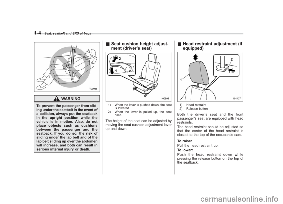 SUBARU IMPREZA WRX STI 2011 Owners Guide Black plate (34,1)
北米Model "A1110BE-C" EDITED: 2010/ 12/ 17
1-4
Seat, seatbelt and SRS airbags
WARNING
To prevent the passenger from slid-
ing under the seatbelt in the event of
a collision, alway
