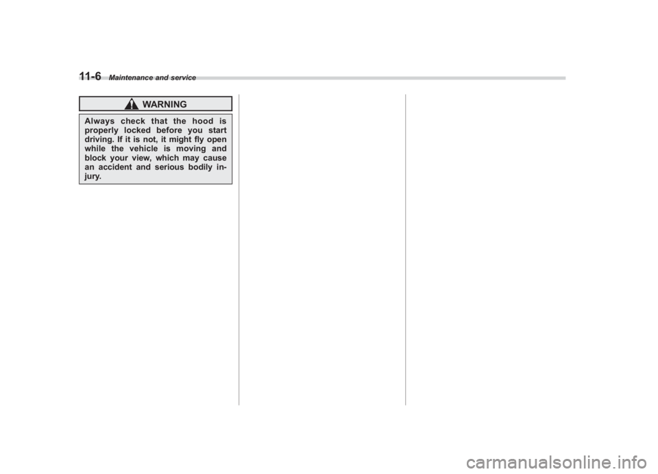 SUBARU IMPREZA WRX STI 2011 Owners Manual Black plate (366,1)
北米Model "A1110BE-C" EDITED: 2010/ 12/ 17
11-6
Maintenance and service
WARNING
Always check that the hood is
properly locked before you start
driving. If it is not, it might fly SUBARU IMPREZA WRX STI 2011 Owners Manual Black plate (366,1)
北米Model "A1110BE-C" EDITED: 2010/ 12/ 17
11-6
Maintenance and service
WARNING
Always check that the hood is
properly locked before you start
driving. If it is not, it might fly
