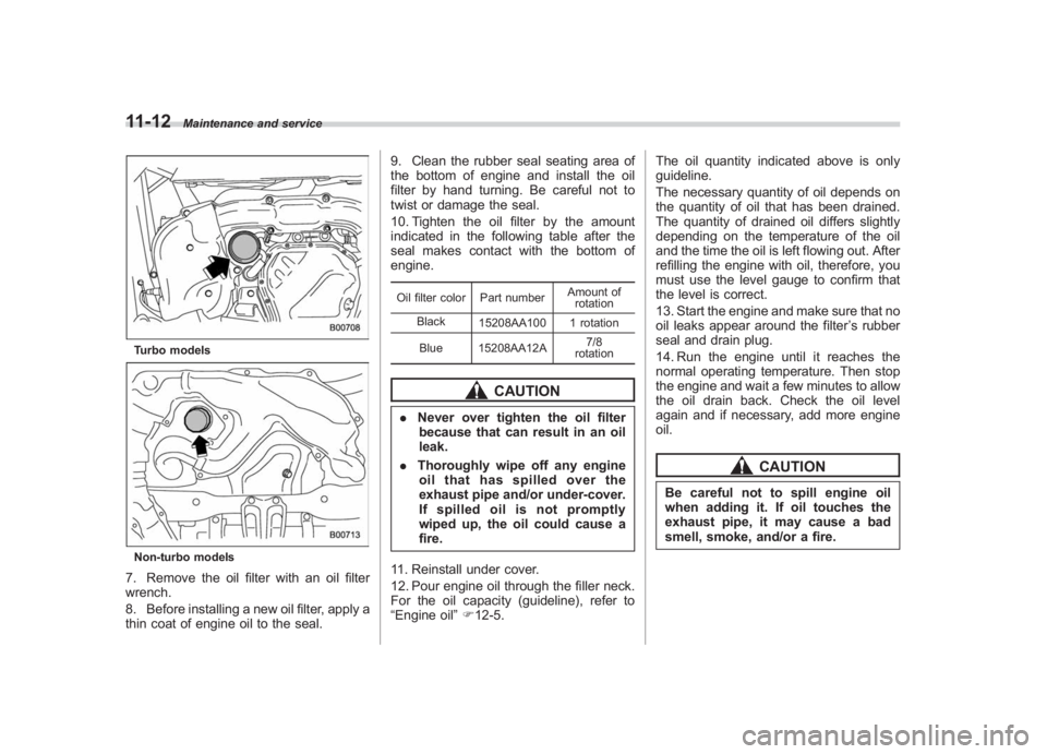 SUBARU IMPREZA WRX STI 2011 Owners Manual Black plate (372,1)
北米Model "A1110BE-C" EDITED: 2010/ 12/ 17
11-12
Maintenance and service
Turbo modelsNon-turbo models7. Remove the oil filter with an oil filter
wrench.
8. Before installing a ne SUBARU IMPREZA WRX STI 2011 Owners Manual Black plate (372,1)
北米Model "A1110BE-C" EDITED: 2010/ 12/ 17
11-12
Maintenance and service
Turbo modelsNon-turbo models7. Remove the oil filter with an oil filter
wrench.
8. Before installing a ne