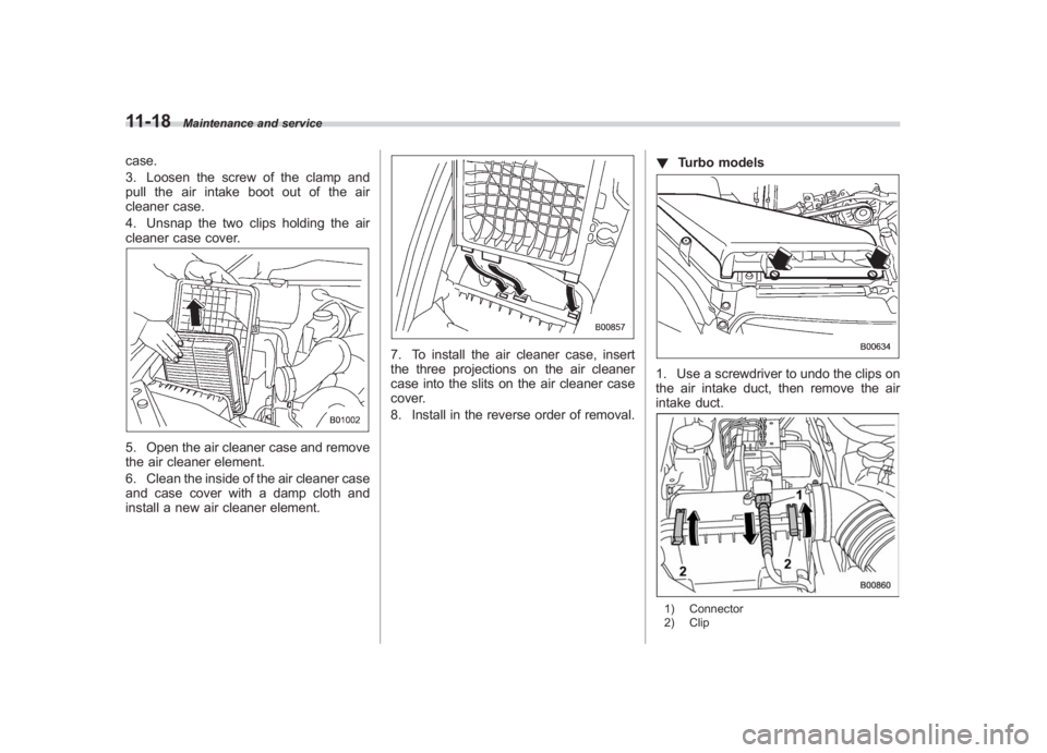 SUBARU IMPREZA WRX STI 2011  Owners Manual Black plate (378,1)
北米Model "A1110BE-C" EDITED: 2010/ 12/ 17
11-18
Maintenance and service
case.
3. Loosen the screw of the clamp and
pull the air intake boot out of the air
cleaner case.
4. Unsna