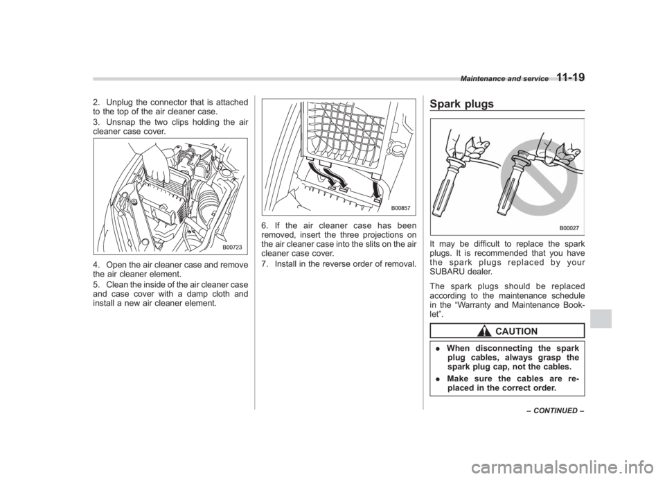 SUBARU IMPREZA WRX STI 2011  Owners Manual Black plate (379,1)
北米Model "A1110BE-C" EDITED: 2010/ 12/ 17
2. Unplug the connector that is attached
to the top of the air cleaner case.
3. Unsnap the two clips holding the air
cleaner case cover