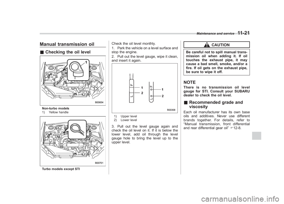 SUBARU IMPREZA WRX STI 2011  Owners Manual Black plate (381,1)
北米Model "A1110BE-C" EDITED: 2010/ 12/ 17
Manual transmission oil& Checking the oil levelNon-turbo models
1) Yellow handleTurbo models except STI
Check the oil level monthly.
1.
