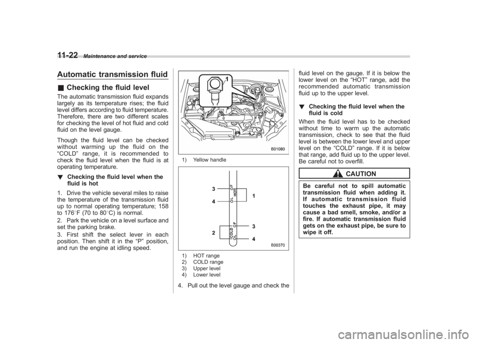 SUBARU IMPREZA WRX STI 2011  Owners Manual Black plate (382,1)
北米Model "A1110BE-C" EDITED: 2010/ 12/ 17
11-22
Maintenance and service
Automatic transmission fluid& Checking the fluid levelThe automatic transmission fluid expands
largely as
