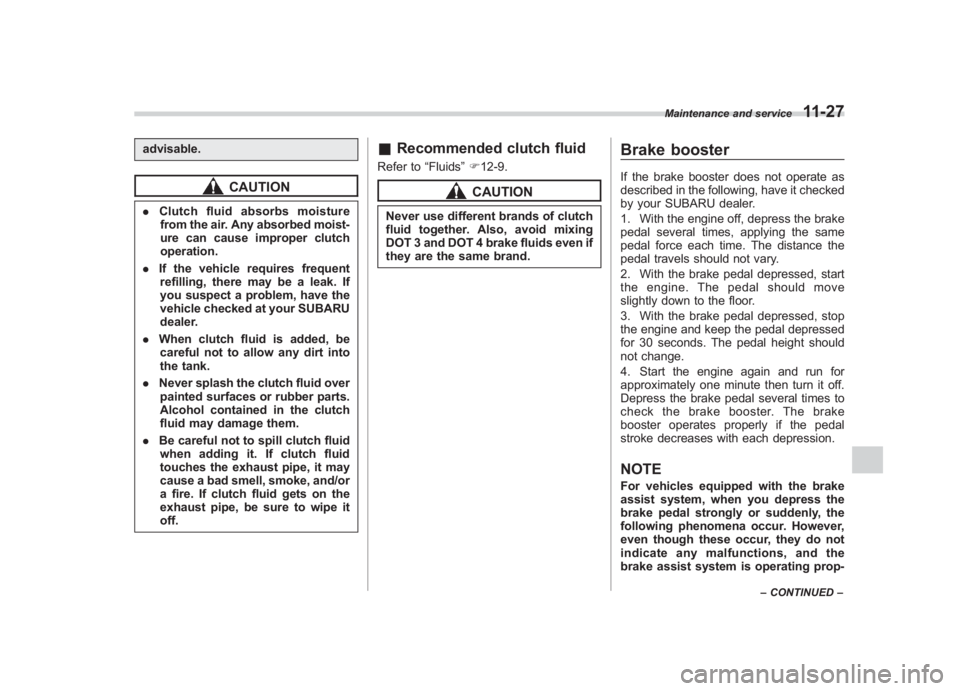 SUBARU IMPREZA WRX STI 2011  Owners Manual Black plate (387,1)
北米Model "A1110BE-C" EDITED: 2010/ 12/ 17
advisable.
CAUTION
. Clutch fluid absorbs moisture
from the air. Any absorbed moist-
ure can cause improper clutch
operation.
. If the 