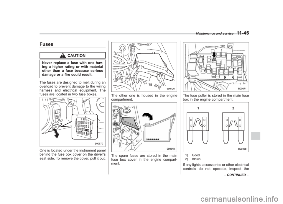 SUBARU IMPREZA WRX STI 2011  Owners Manual Black plate (405,1)
北米Model "A1110BE-C" EDITED: 2010/ 12/ 17
Fuses
CAUTION
Never replace a fuse with one hav-
ing a higher rating or with material
other than a fuse because serious
damage or a fir