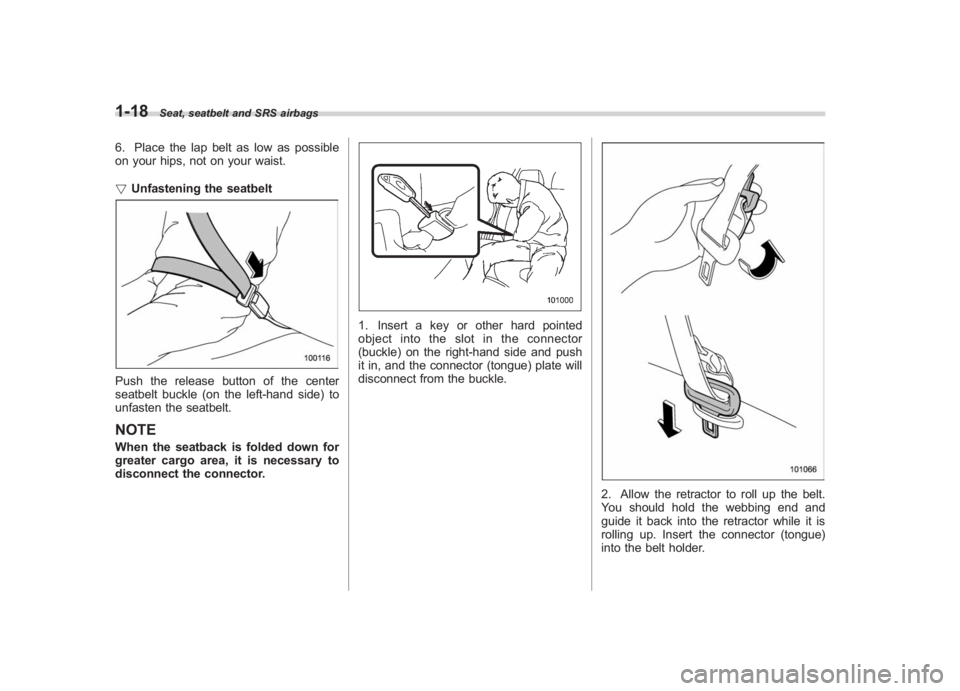SUBARU IMPREZA WRX STI 2011 Service Manual Black plate (48,1)
北米Model "A1110BE-C" EDITED: 2010/ 12/ 17
1-18
Seat, seatbelt and SRS airbags
6. Place the lap belt as low as possible
on your hips, not on your waist.
! Unfastening the seatbelt
