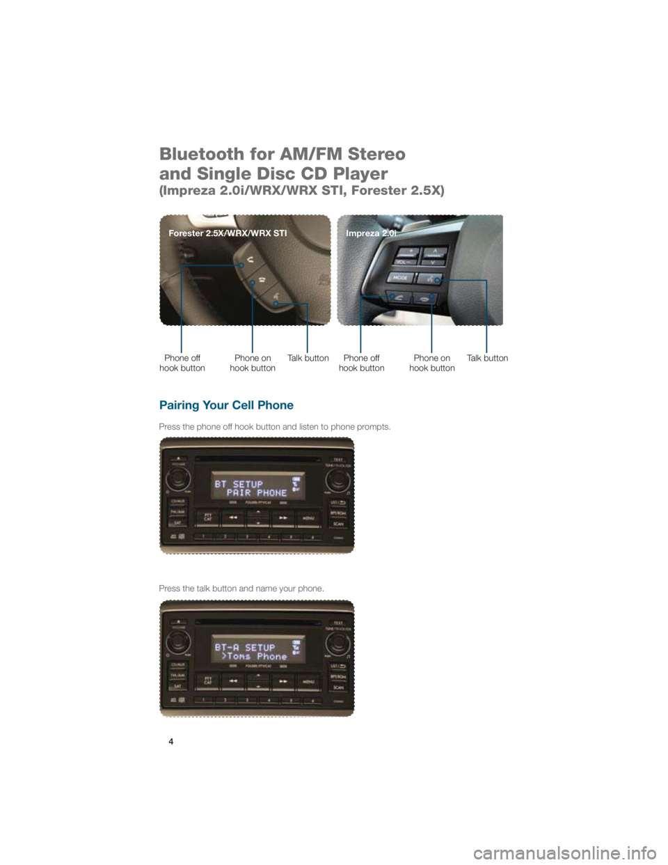 SUBARU IMPREZA WRX STI 2012 Owners Manual 4
Bluetooth for AM/FM Stereo  
and Single Disc CD Player  
(Impreza 2.0i/WRX/WRX STI, Forester 2.5X)
Pairing Your Cell Phone 
Press the phone off hook button and listen to phone prompts.
Press the tal
