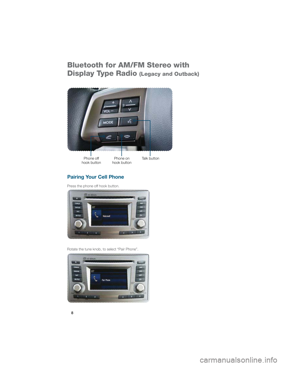 SUBARU IMPREZA WRX STI 2012 Owners Manual 8
Bluetooth for AM/FM Stereo with 
Display Type Radio 
(Legacy and Outback)
Pairing Your Cell Phone 
Press the phone off hook button.
Rotate the tune knob, to select “Pair Phone”.
Phone off 
hook 