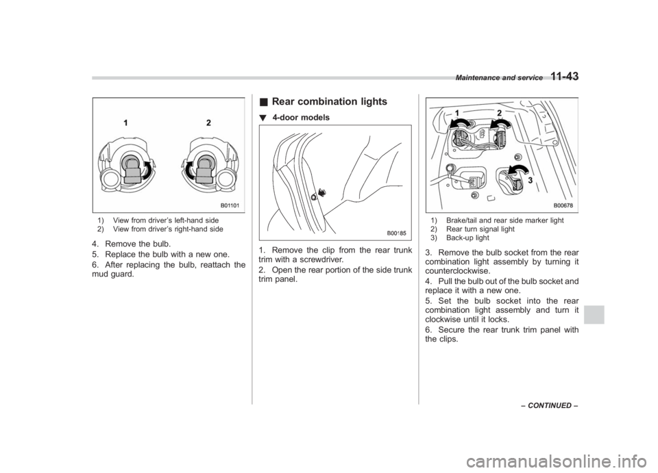 SUBARU IMPREZA WRX STI 2012  Owners Manual Black plate (373,1)
北米Model "A1130BE-A" EDITED: 2011/ 6/ 7
1) View from driver ’s left-hand side
2) View from driver ’s right-hand side4. Remove the bulb.
5. Replace the bulb with a new one.
6