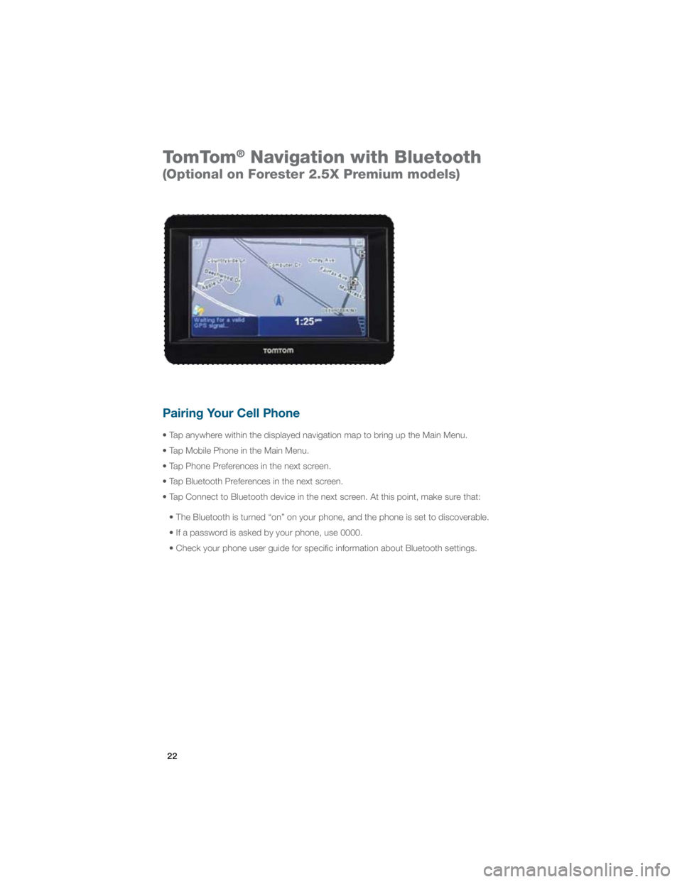 SUBARU IMPREZA WRX STI 2012 Service Manual 22
TomTom® Navigation with Bluetooth   
(Optional on Forester 2.5X Premium models) 
Pairing Your Cell Phone 
�t���5 ap anywhere within the displayed navigation map to bring up the Main Menu.
�t��5