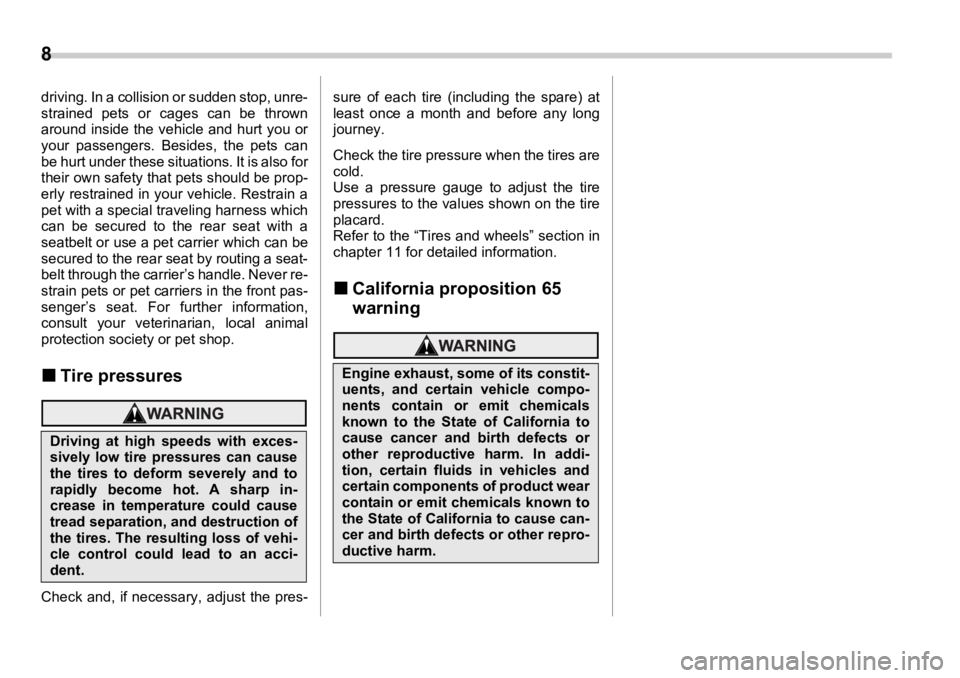 SUBARU OUTBACK 2006 User Guide 8  
driving. In a collision or sudden stop, unre-
strained pets or cages can be thrown
around inside the vehicle and hurt you or
your passengers. Besides, the pets can
be hurt under these situations. 