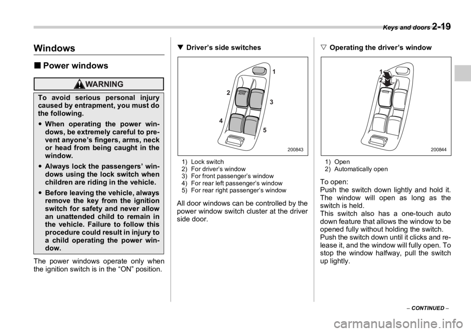 SUBARU OUTBACK 2006  Owners Manual Keys and doors 
2-19
–  CONTINUED  –Windows �„ Power windows
The power windows operate only when
the ignition switch is in the “ON” position. �T Driver’s side switches
1) Lock switch
2) Fo